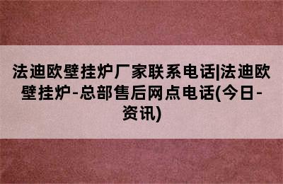 法迪欧壁挂炉厂家联系电话|法迪欧壁挂炉-总部售后网点电话(今日-资讯)